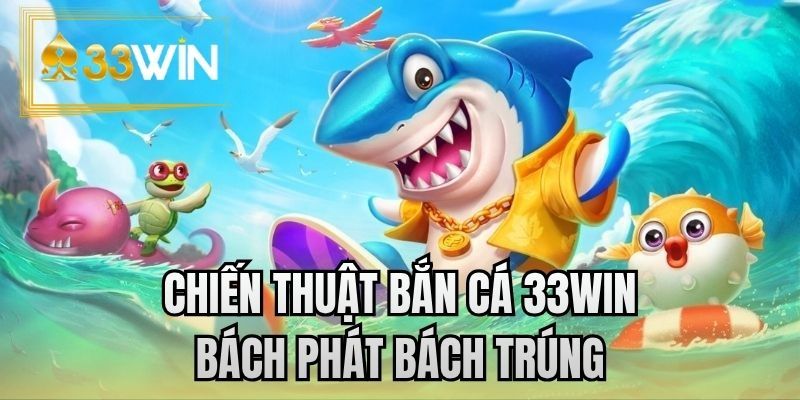 Chiến thuật bắn cá 33WIN bách phát bách trúng