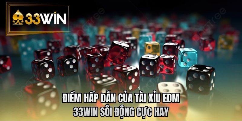 Điểm hấp dẫn của tài xỉu EDM 33WIN sôi động cực hay