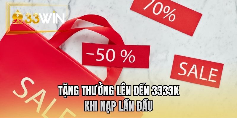 Tặng thưởng lên đến 3333K khi nạp lần đầu